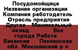 Посудомойщица › Название организации ­ Компания-работодатель › Отрасль предприятия ­ Другое › Минимальный оклад ­ 10 000 - Все города Работа » Вакансии   . Пензенская обл.,Мокшанский р-н